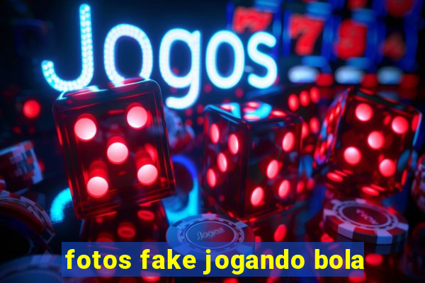 fotos fake jogando bola